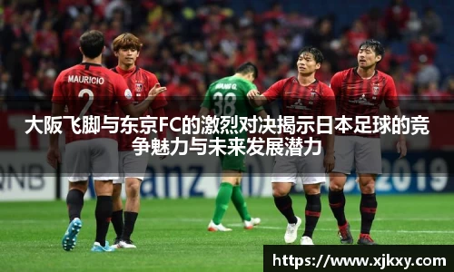 大阪飞脚与东京FC的激烈对决揭示日本足球的竞争魅力与未来发展潜力