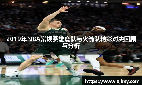 2019年NBA常规赛雄鹿队与火箭队精彩对决回顾与分析