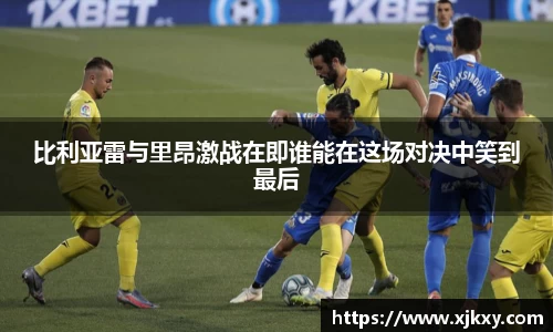 比利亚雷与里昂激战在即谁能在这场对决中笑到最后