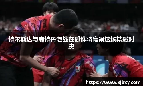 特尔斯达与鹿特丹激战在即谁将赢得这场精彩对决
