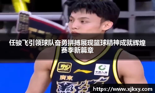 任骏飞引领球队奋勇拼搏展现篮球精神成就辉煌赛季新篇章