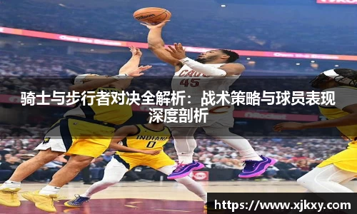 骑士与步行者对决全解析：战术策略与球员表现深度剖析