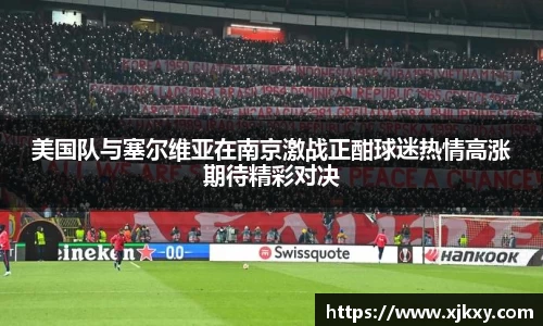 美国队与塞尔维亚在南京激战正酣球迷热情高涨期待精彩对决