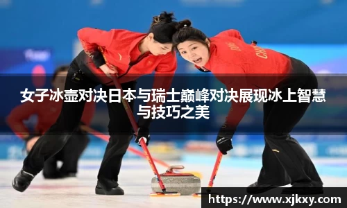 女子冰壶对决日本与瑞士巅峰对决展现冰上智慧与技巧之美