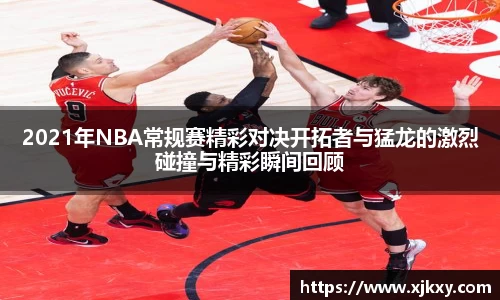 2021年NBA常规赛精彩对决开拓者与猛龙的激烈碰撞与精彩瞬间回顾