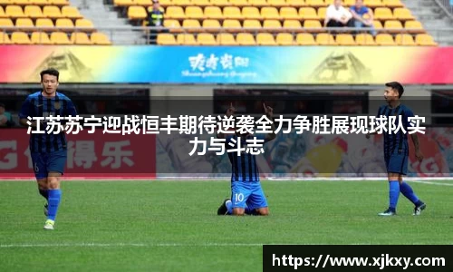 江苏苏宁迎战恒丰期待逆袭全力争胜展现球队实力与斗志