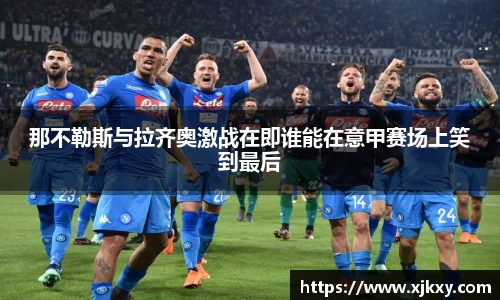 那不勒斯与拉齐奥激战在即谁能在意甲赛场上笑到最后