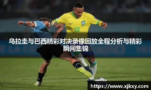 乌拉圭与巴西精彩对决录像回放全程分析与精彩瞬间集锦