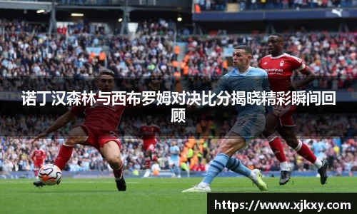 诺丁汉森林与西布罗姆对决比分揭晓精彩瞬间回顾
