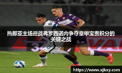热那亚主场迎战弗罗西诺内争夺意甲宝贵积分的关键之战