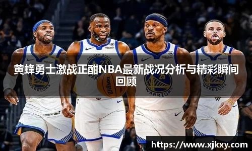 黄蜂勇士激战正酣NBA最新战况分析与精彩瞬间回顾