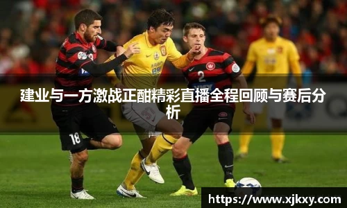 建业与一方激战正酣精彩直播全程回顾与赛后分析