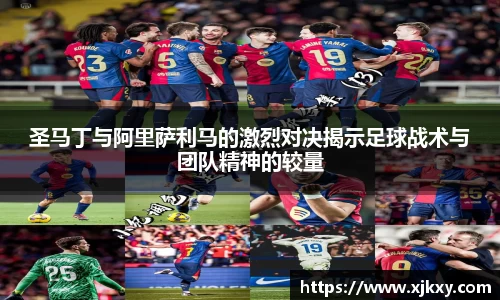 圣马丁与阿里萨利马的激烈对决揭示足球战术与团队精神的较量
