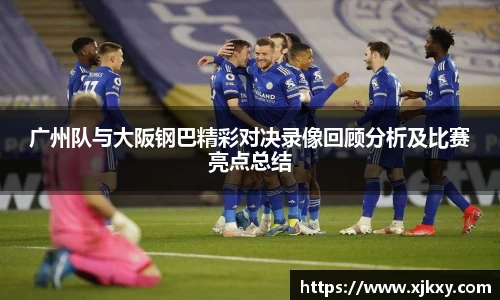 广州队与大阪钢巴精彩对决录像回顾分析及比赛亮点总结
