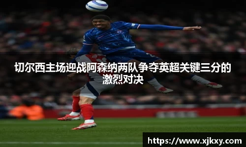 切尔西主场迎战阿森纳两队争夺英超关键三分的激烈对决